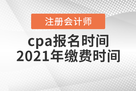 cpa報名時間2021年繳費時間