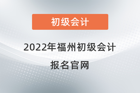 2022年福州初級會計報名官網(wǎng)