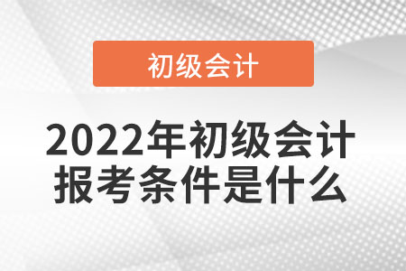 2022年初級會計報考條件是什么