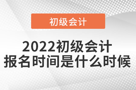 2022初級(jí)會(huì)計(jì)報(bào)名時(shí)間是什么時(shí)候