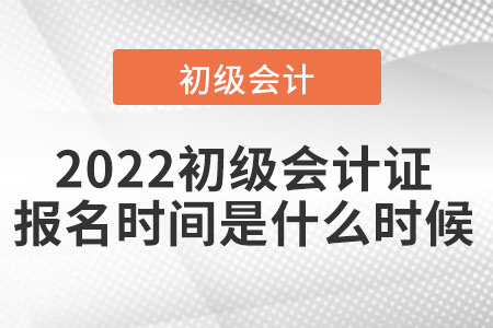 2022初級(jí)會(huì)計(jì)證報(bào)名時(shí)間是什么時(shí)候