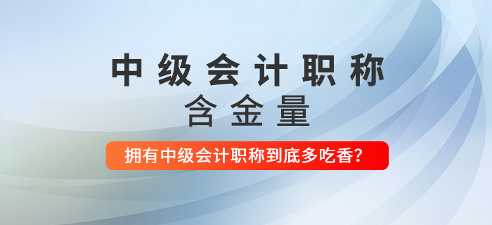 擁有中級會計職稱到底多吃香,？看完這些還不打算考下來嗎