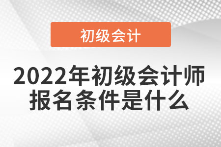 2022年初級(jí)會(huì)計(jì)師報(bào)名條件是什么