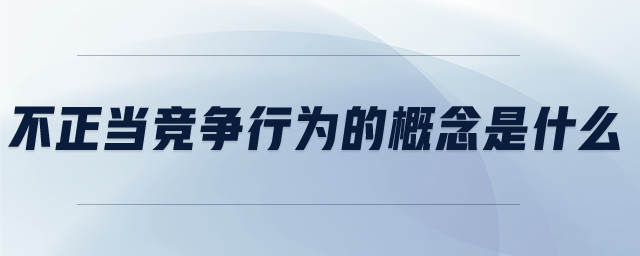 不正當(dāng)競爭行為的概念是什么