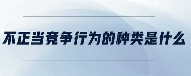 不正當競爭行為的種類是什么