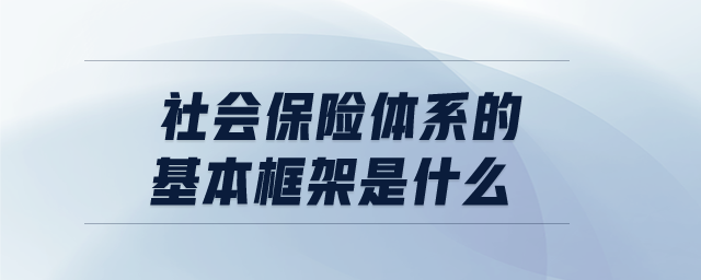 社會保險體系的基本框架是什么