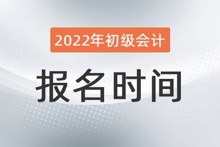 2022年初級(jí)會(huì)計(jì)證報(bào)名時(shí)間