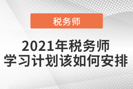 2021年稅務(wù)師學(xué)習(xí)計(jì)劃該如何安排