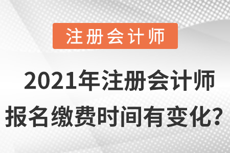 2021年注冊會計(jì)師報(bào)名繳費(fèi)時間有變化,？