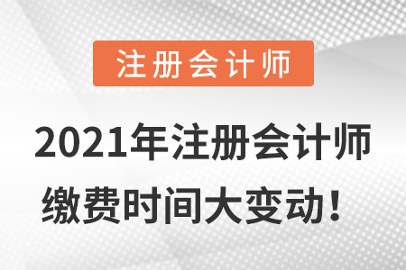 2021年注冊(cè)會(huì)計(jì)師繳費(fèi)時(shí)間大變動(dòng)！