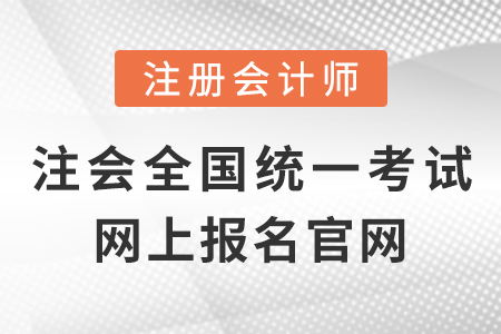 注冊(cè)會(huì)計(jì)師全國(guó)統(tǒng)一考試網(wǎng)上報(bào)名官網(wǎng)