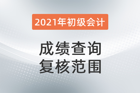 2021年初級(jí)會(huì)計(jì)成績(jī)查詢復(fù)核范圍