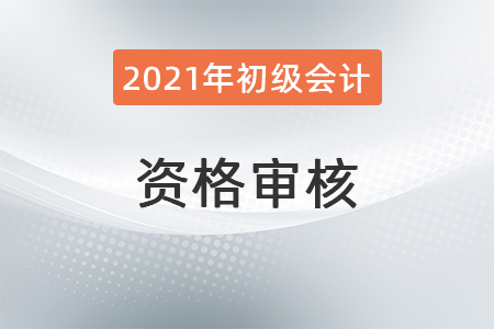 河北承德2021年初級會計(jì)考試資格審核通知