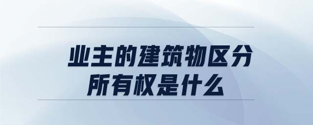 業(yè)主的建筑物區(qū)分所有權是什么