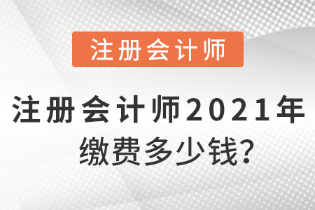 注冊會(huì)計(jì)師2021年繳費(fèi)多少錢？