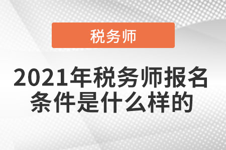 2021年稅務(wù)師報(bào)名條件是什么樣的