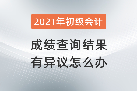 2021年湖北初級會計(jì)成績查詢結(jié)果有異議怎么辦,？