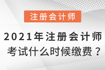 2021年注冊(cè)會(huì)計(jì)師考試什么時(shí)候繳費(fèi)