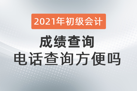 2021年初級(jí)會(huì)計(jì)成績(jī)查詢電話查詢方便嗎,？