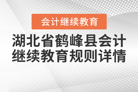 2020年與2021年湖北省鶴峰縣會計繼續(xù)教育規(guī)則詳情