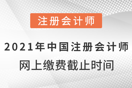 2021年中國注冊會計師網(wǎng)上繳費截止時間