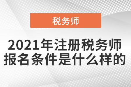 2021年注冊稅務(wù)師的報(bào)名條件是什么樣的