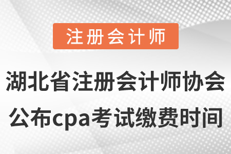 湖北省注冊(cè)會(huì)計(jì)師協(xié)會(huì)公布cpa考試?yán)U費(fèi)時(shí)間