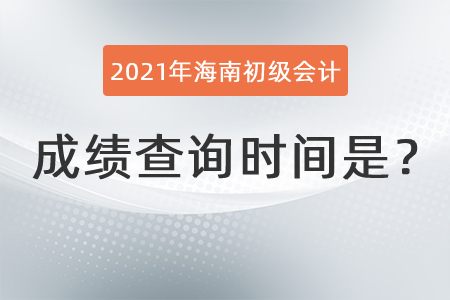 2021年海南省文昌市初級(jí)會(huì)計(jì)成績(jī)查詢(xún)時(shí)間是,？