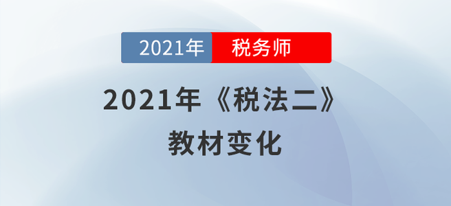 2021年稅務(wù)師《稅法二》教材變化分析,，快來(lái)學(xué)習(xí)!