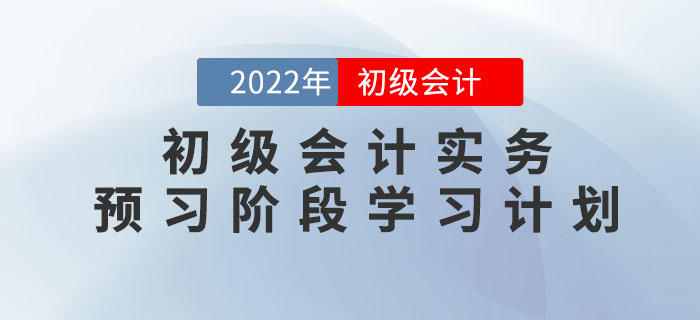 2022年《初級(jí)會(huì)計(jì)實(shí)務(wù)》預(yù)習(xí)階段學(xué)習(xí)計(jì)劃，提前學(xué)習(xí),，備考快人一步,！