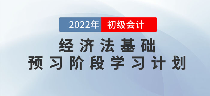 2022年初級會計《經(jīng)濟法基礎(chǔ)》預(yù)習階段學習計劃，速領(lǐng),！