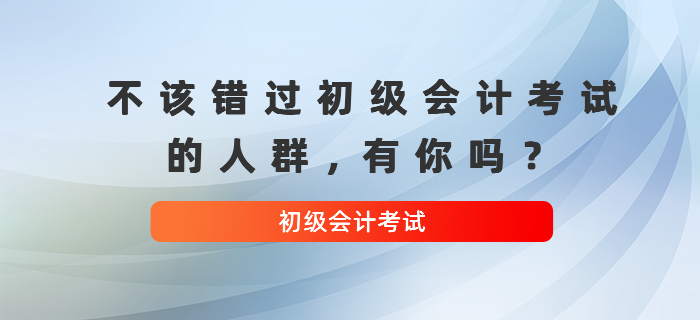 不該錯過初級會計考試的人群