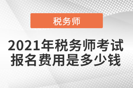 2021年稅務(wù)師考試報名費(fèi)用是多少錢