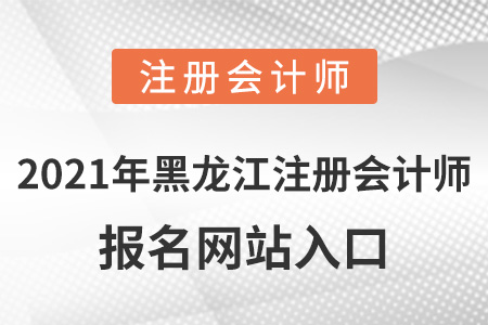 2021年黑龍江注冊會(huì)計(jì)師報(bào)名網(wǎng)站入口