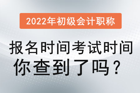 2022年初級會計職稱報名時間考試時間你查到了嗎,？