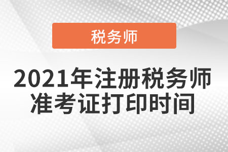 2021年注冊稅務師準考證打印時間