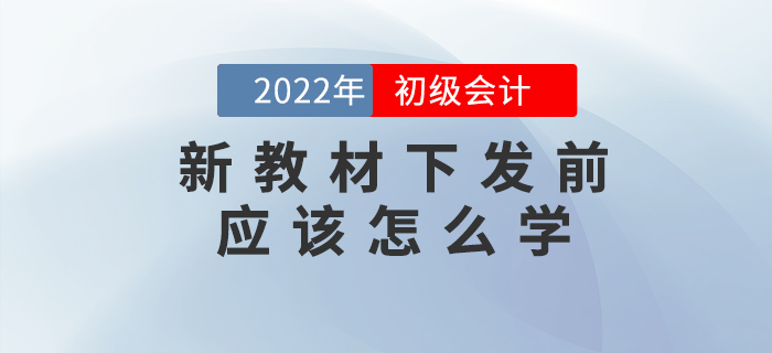 2022年初級(jí)會(huì)計(jì)考試教材什么時(shí)候出,？現(xiàn)階段如何備考？