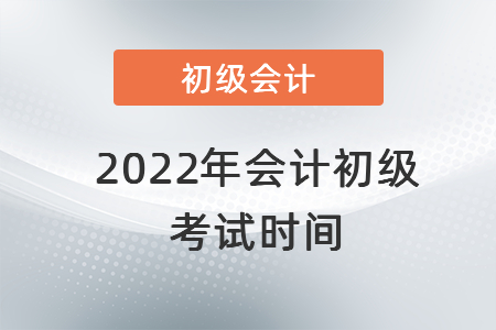 2022年會(huì)計(jì)初級(jí)考試時(shí)間