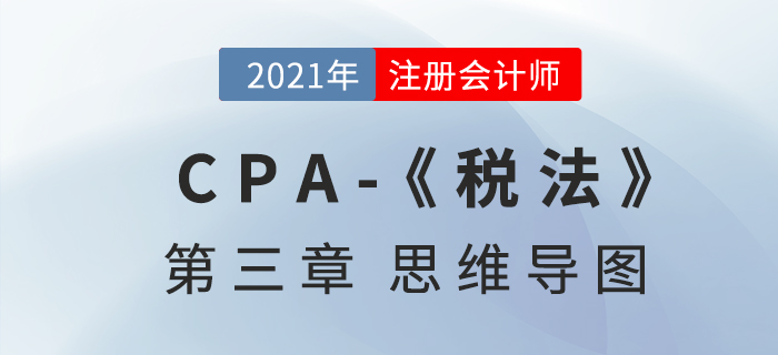 2021年注會(huì)《稅法》第三章思維導(dǎo)圖