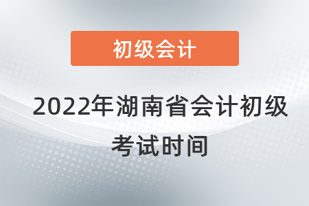 2022年湖南省會(huì)計(jì)初級(jí)考試時(shí)間