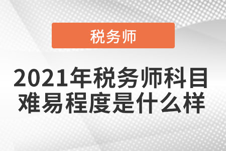 2021年稅務(wù)師科目難易程度是什么樣