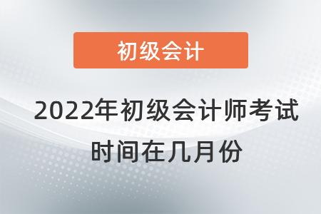 2022年初級會計師考試時間在幾月份