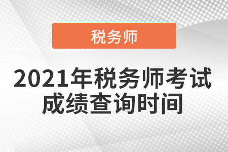 2021年稅務(wù)師考試成績查詢時間