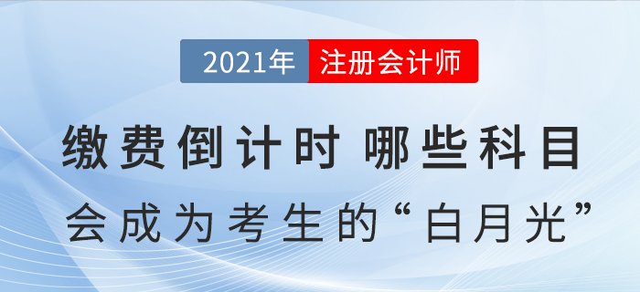 繳費(fèi)倒計(jì)時(shí),，哪些科目會(huì)成為注會(huì)考生今年的“白月光”,？