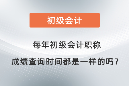 每年初級(jí)會(huì)計(jì)職稱成績(jī)查詢時(shí)間都是一樣的嗎,？