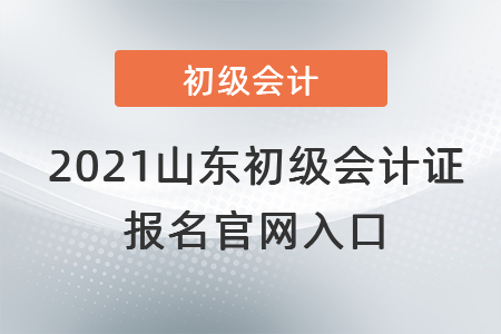 2021山東初級(jí)會(huì)計(jì)證報(bào)名官網(wǎng)入口