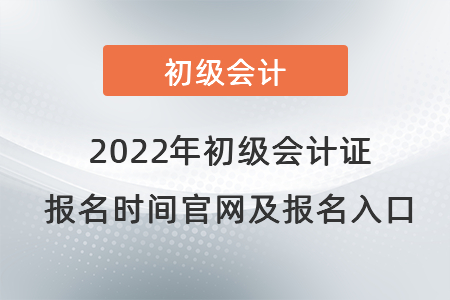 2022年初級會計證報名時間官網(wǎng)及報名入口