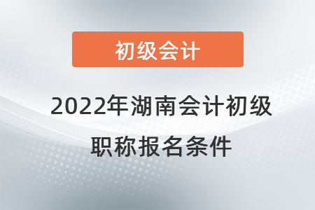 2022年湖南省株洲會(huì)計(jì)初級(jí)職稱報(bào)名條件