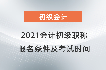 2021會計(jì)初級職稱報(bào)名條件及考試時(shí)間