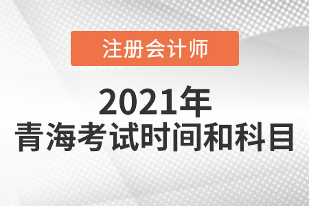 青海2021年注冊(cè)會(huì)計(jì)師考試時(shí)間科目